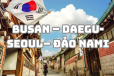 BUSAN – DAEGU-SEOUL – SEOUL - ĐẢO NAMI 6N5Đ