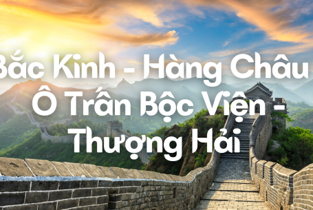BẮC KINH – HÀNG CHÂU – Ô TRẤN BỘC VIỆN – THƯỢNG HẢI - 7N6Đ